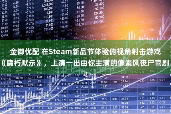 金御优配 在Steam新品节体验俯视角射击游戏《腐朽默示》，上演一出由你主演的像素风丧尸喜剧！