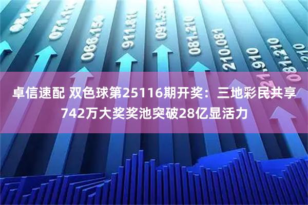 卓信速配 双色球第25116期开奖：三地彩民共享742万大奖奖池突破28亿显活力