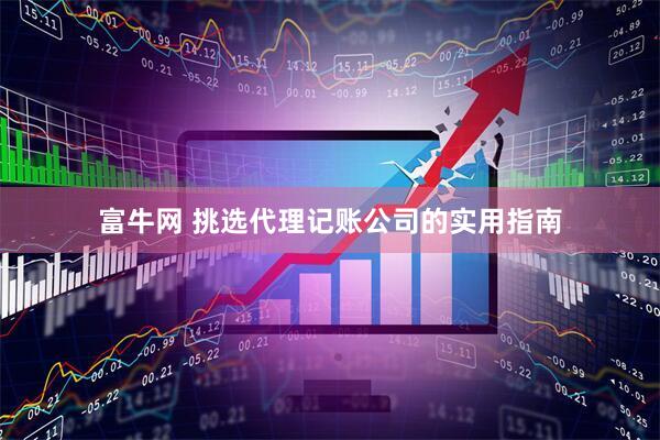 富牛网 挑选代理记账公司的实用指南