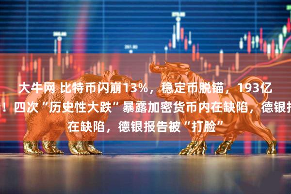 大牛网 比特币闪崩13%，稳定币脱锚，193亿美元连环爆仓！四次“历史性大跌”暴露加密货币内在缺陷，德银报告被“打脸”