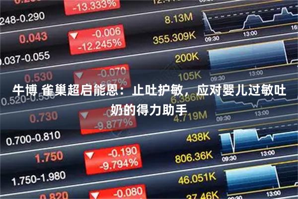 牛博 雀巢超启能恩：止吐护敏，应对婴儿过敏吐奶的得力助手