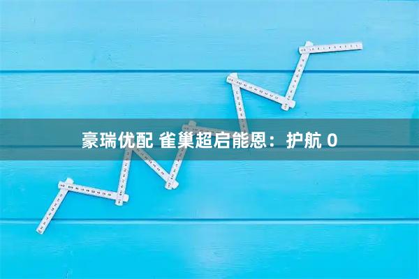 豪瑞优配 雀巢超启能恩：护航 0