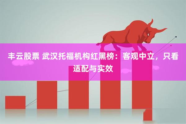 丰云股票 武汉托福机构红黑榜：客观中立，只看适配与实效