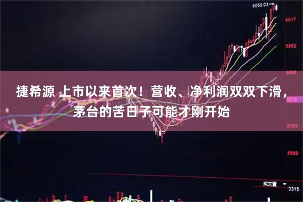 捷希源 上市以来首次！营收、净利润双双下滑，茅台的苦日子可能才刚开始