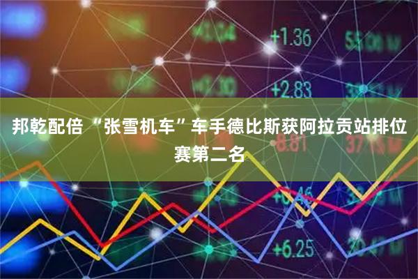 邦乾配倍 “张雪机车”车手德比斯获阿拉贡站排位赛第二名